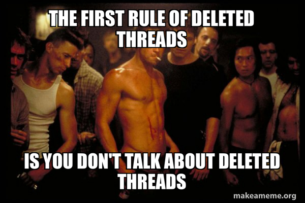 The first rule of deleted threads is you don't talk about deleted ...