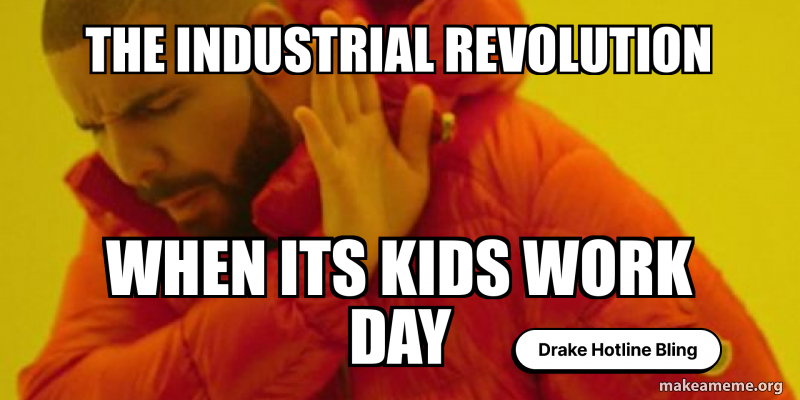 The Industrial Revolution When its kids work day Meme Generator