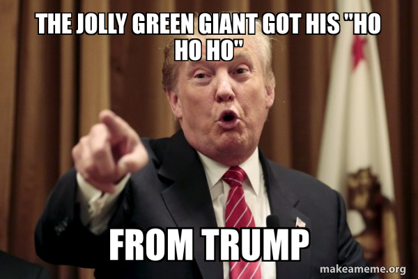 The Jolly Green Giant Got His Ho Ho Ho From Trump Make A Meme