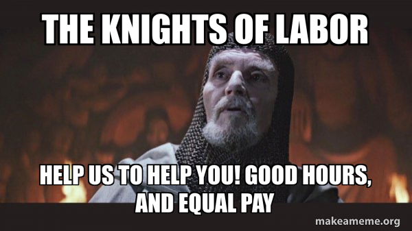 The Knights Of Labor Help Us To Help You Good Hours And Equal Pay 