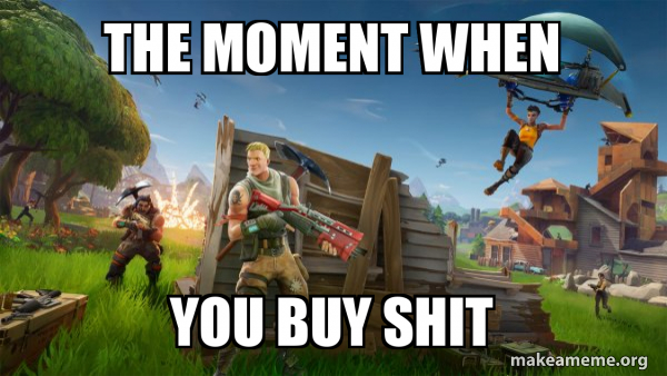 The Moment When You Buy Shit Fortnite Battle Royale Game Make A Meme