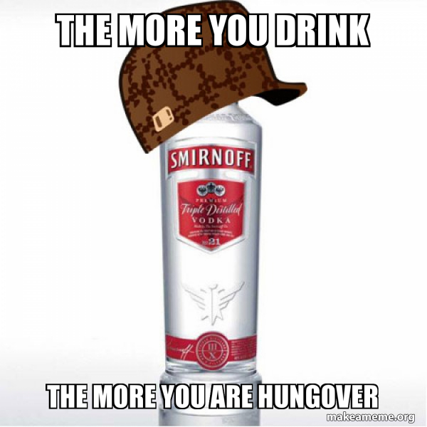 the more you drink the more you are hungover Scumbag Alcohol Make a