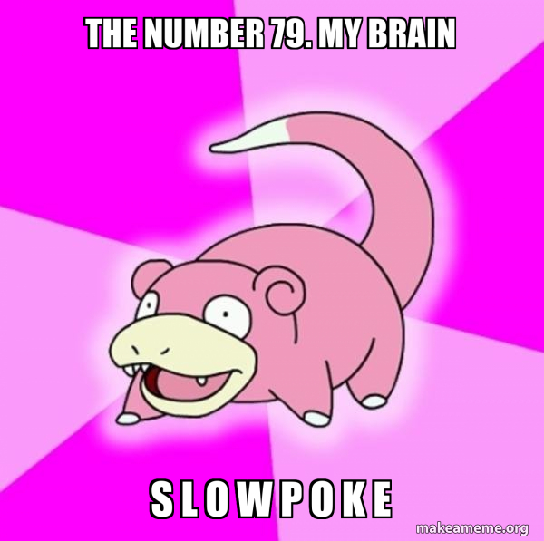 the number 79. my brain S L O W P O K E - Slowpoke the Pokemon Meme ...