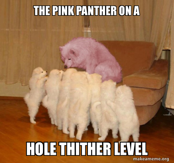 the pink panther on a hole thither level Malicious Storytelling Dog Make a Meme