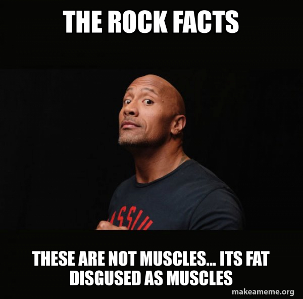 the rock facts these are not muscles... its fat disgused as muscles