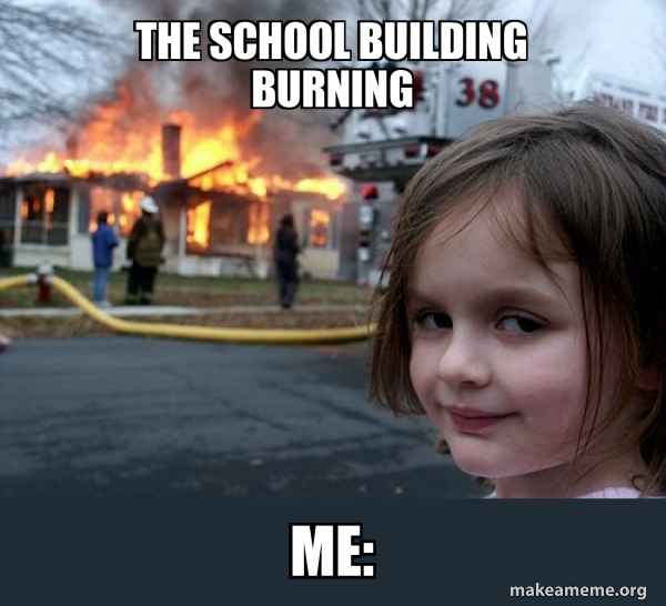 The school building burning Me: - Disaster Girl Meme Generator