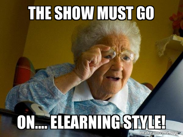 The Show Must Go On Elearning Style Internet Grandma Make A Meme