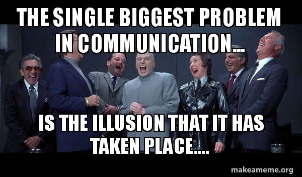 The single biggest problem in communication... is the illusion that it ...