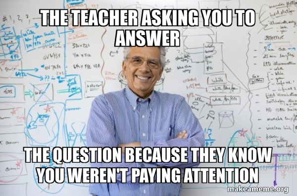 The teacher asking you to answer the question because they know you ...