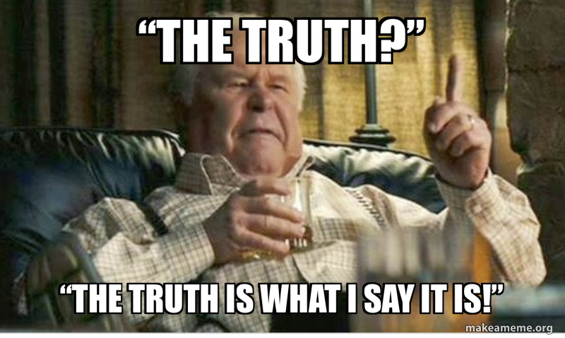 “The truth?” “The truth is what I say it is!” Meme Generator