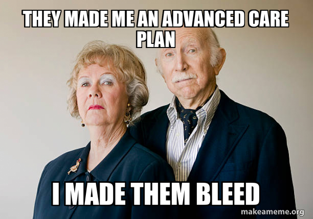 THEY MADE ME AN ADVANCED CARE PLAN i MADE THEM BLEED Meme Generator