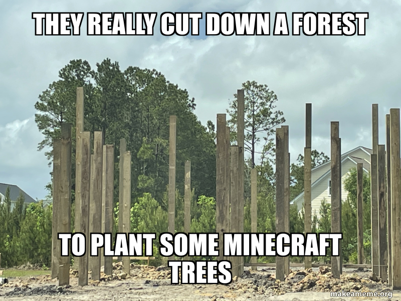 They really cut down a fOrest To plant some miNecraft trees Meme Generator