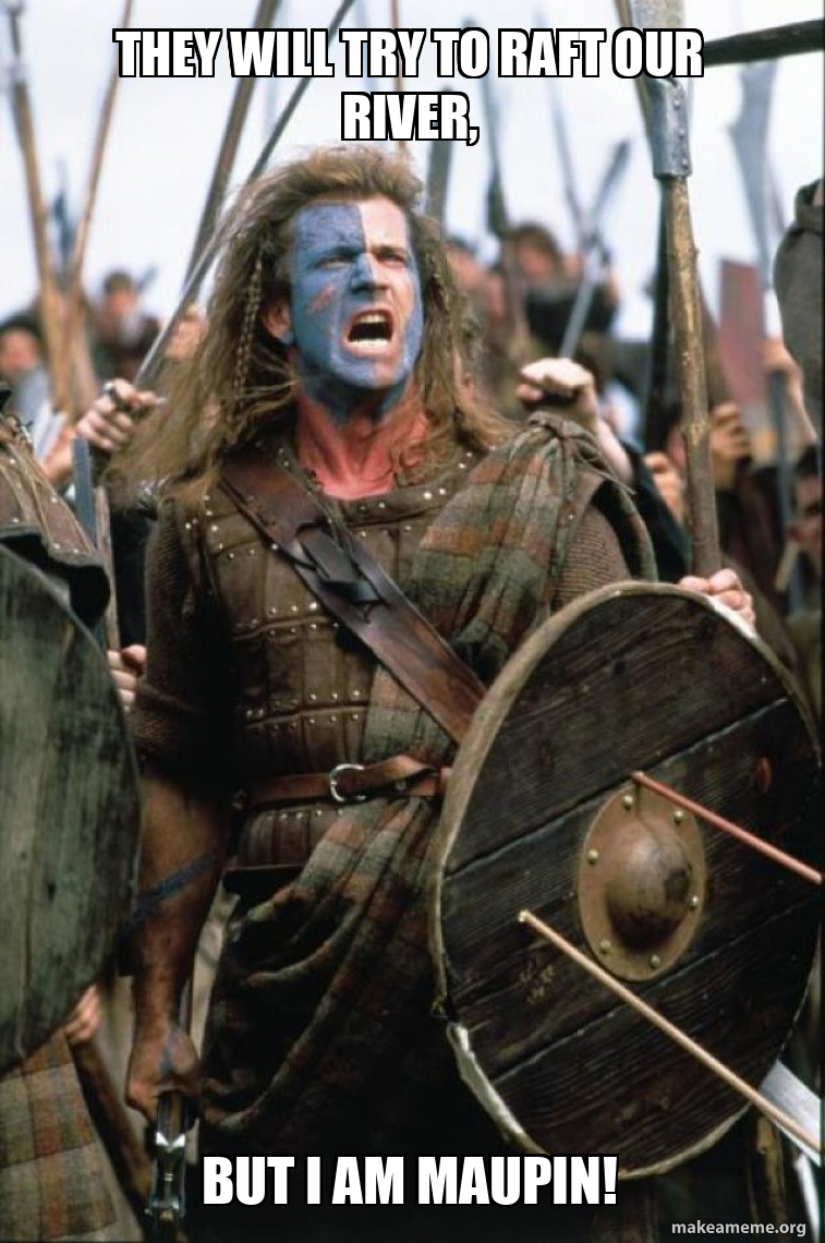 They will try to raft our river, But I am Maupin! - William Wallace ...
