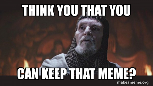 Think You That You Can Keep That Meme You Chose Poorly Grail 