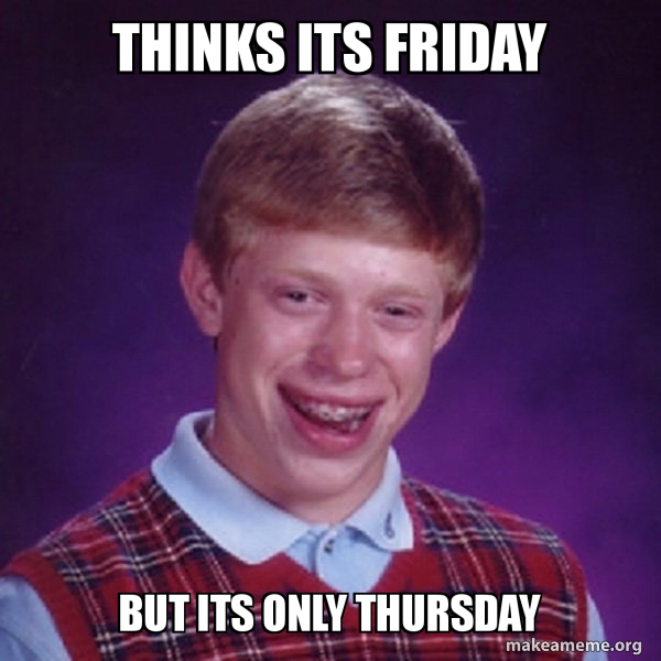 Thinks its Friday But its only Thursday - Bad Luck Brian Meme Generator