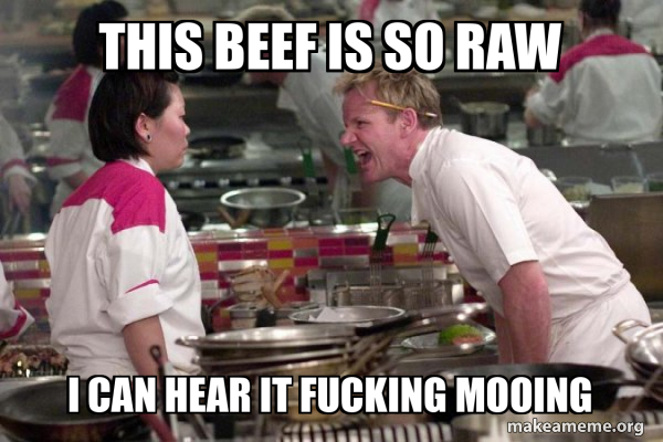 THIS BEEF IS SO RAW I CAN HEAR IT FUCKING MOOING - Gordon Ramsay Meme ...