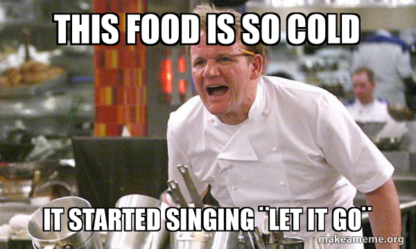 this food is so cold it started singing Â¨let it goÂ¨ - Gordon Ramsay ...