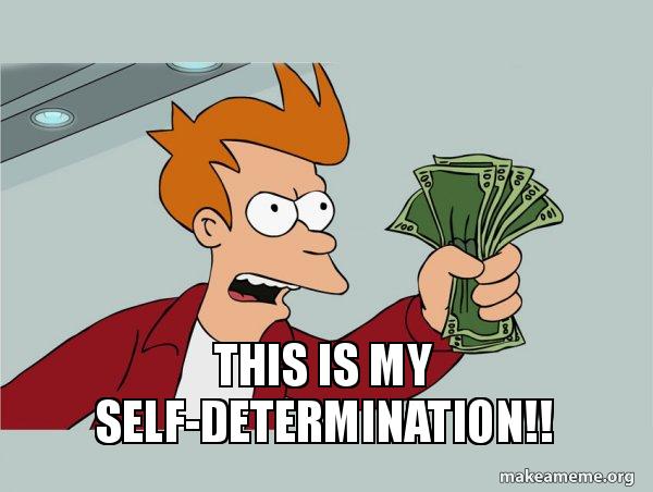 This is my self-determination!! - Shutup and Take My Money | Make a Meme