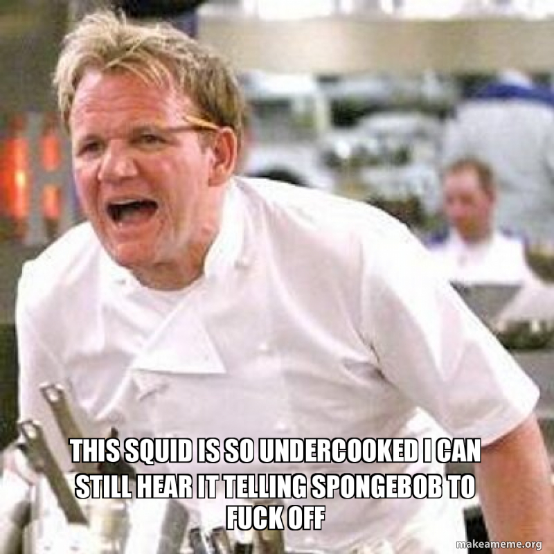 Gordon Ramsay This Squid Is So Undercooked Its Telling Spongebob