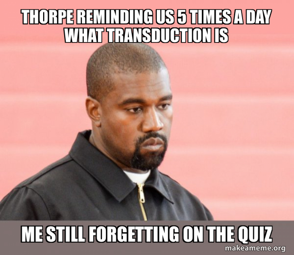 Thorpe reminding us 5 times a day what transduction is Me still ...