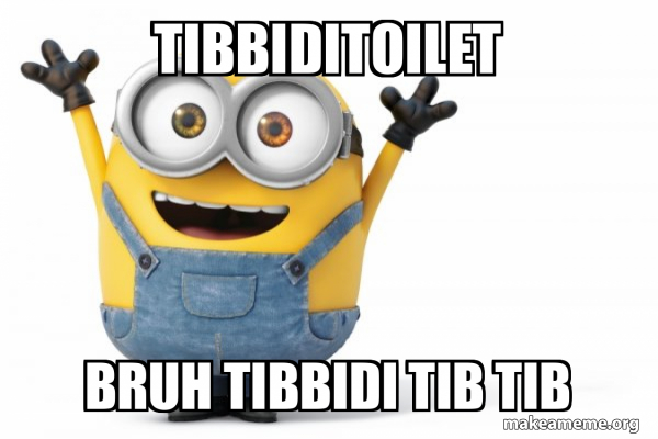 tibbiditoilet bruh tibbidi tib tib - Happy Minion Meme Generator