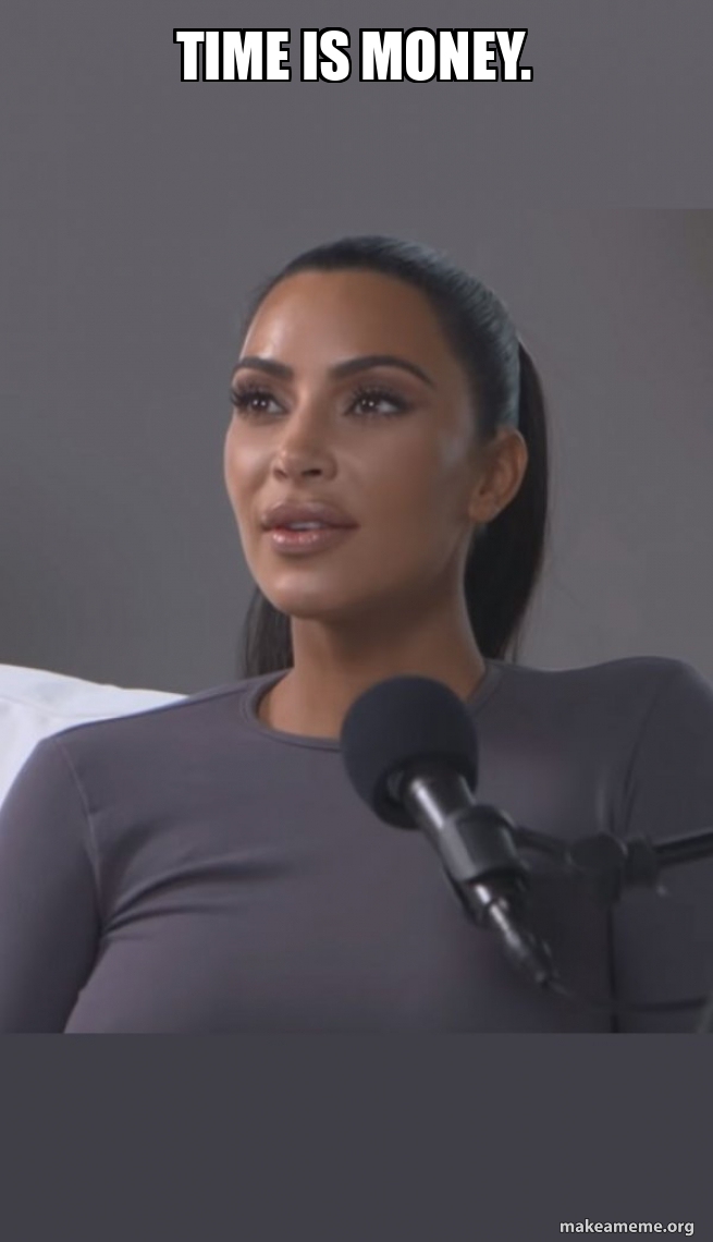 Time is money. Kim Kardashian Make a Meme