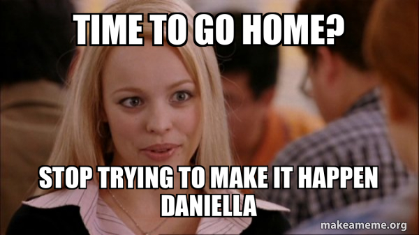 Time to go home? Stop trying to make it happen Daniella - Mean Girls ...
