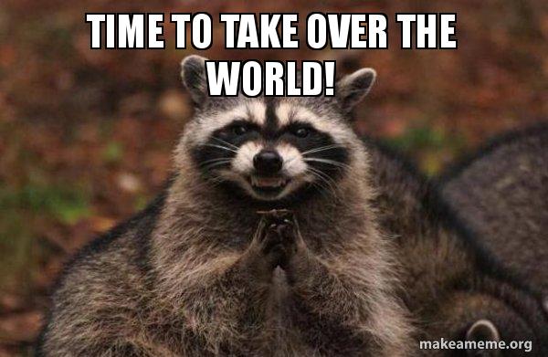 time to TAKE OVER THE WORLD! - Evil Plotting Raccoon | Make a Meme