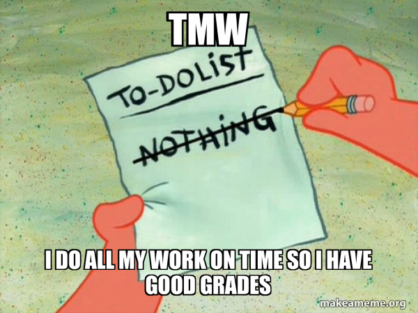 TMW I DO ALL MY WORK ON TIME SO I HAVE GOOD GRADES - TO-DO List Meme ...