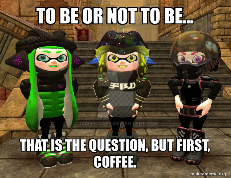 To be or not to be... That is the question, but first, coffee. Meme ...