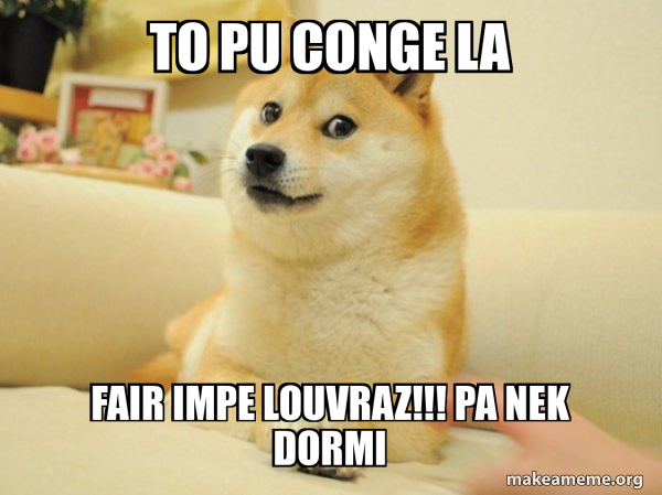 To pu conge la Fair impe louvraz!!! Pa nek dormi - Doge Meme Generator