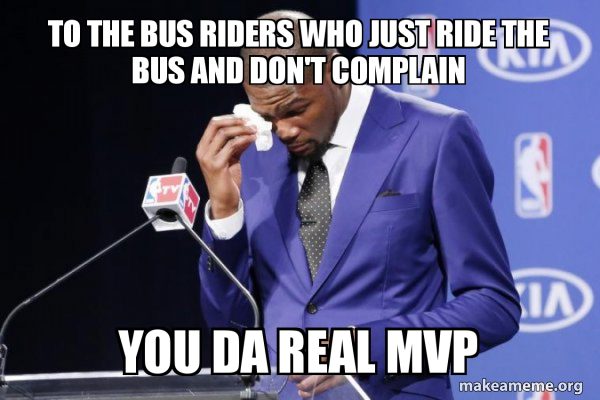To the bus riders who just ride the bus and don't complain You Da Real ...