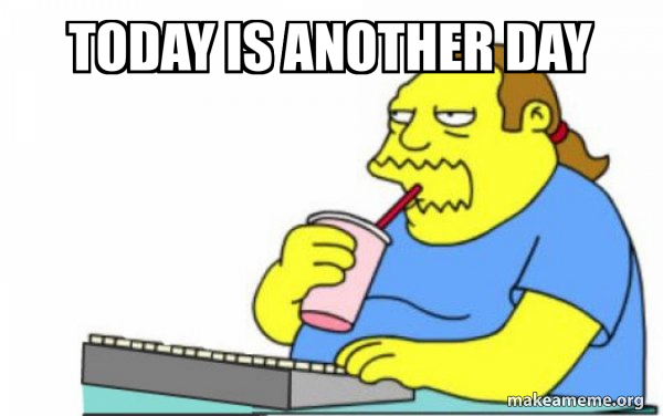 today is another day - Worst Apocalypse Ever Meme Generator