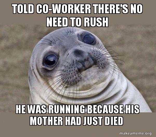 No Rushing Needed Meme Told co-worker there's no need to rush he was running because his ...