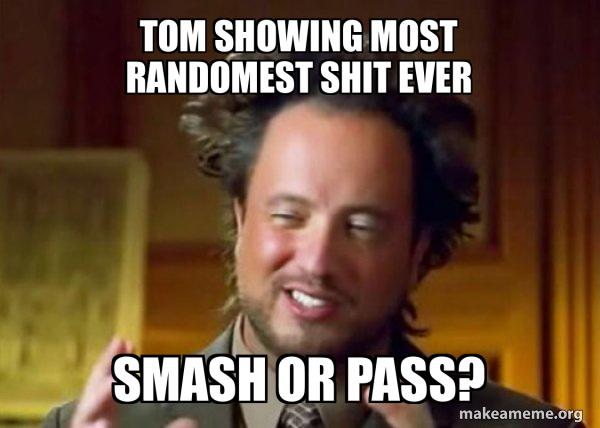Tom showing most randomest shit ever Smash or Pass? - Ancient Aliens ...