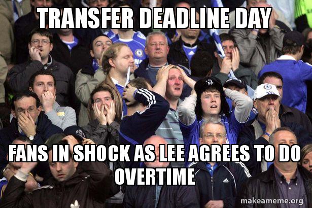 Deadline day meme,Transfer Deadline Day Fans In Shock As Lee Agrees To Do Overtime Make A Meme
