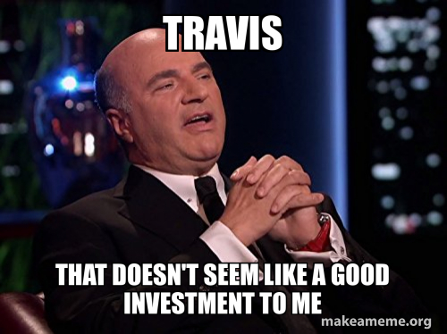 Travis That doesn't seem like a good investment to me Meme Generator