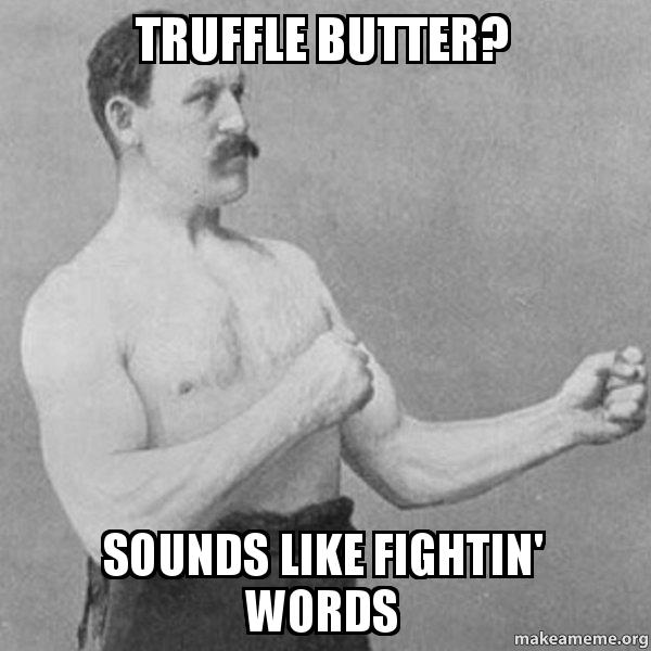 Truffle Butter? Sounds Like Fightin' Words Overly Manly Man Make a Meme