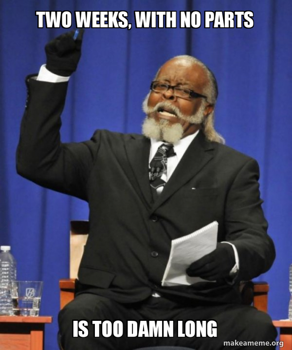 Two weeks, with no parts Is too damn long - Too Damn HIgh Meme Generator