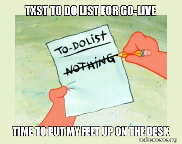 TXST TO DO LIST FOR GO LIVE TIME TO PUT MY FEET UP ON THE DESK To Do 