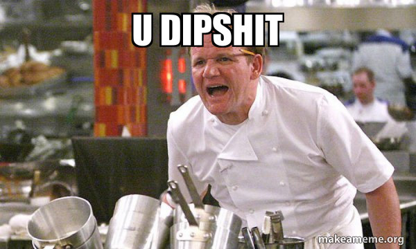 U Dipshit - Gordon Ramsay Hell's Kitchen Meme Generator