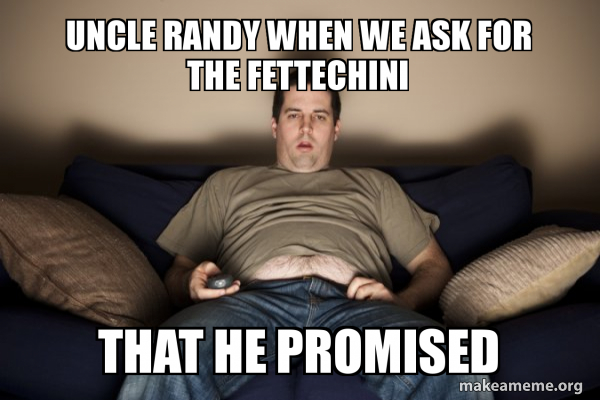 Uncle Randy uncle randy when we ask for the fettechini that he promised - Douchebag ...
