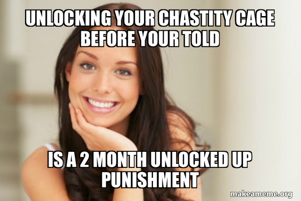 Unlocking your chastity cage before your told Is a 2 month unlocked up