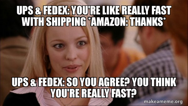 UPS & Fedex: You're like really fast with shipping *Amazon: Thanks* UPS ...