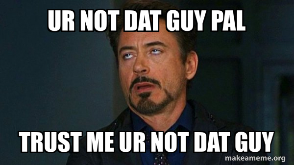 ur not dat guy pal trust me ur not dat guy - Tony Stark Eye Roll Meme ...