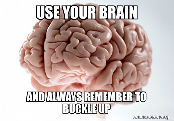 Use your brain And always remember to buckle up - Scumbag Brain Meme ...