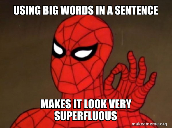 Using big words in a sentence makes it look very superfluous ...