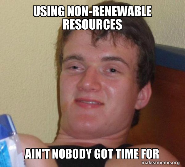 Using non-renewable resources Ain't Nobody Got Time For - [10] guy Meme ...