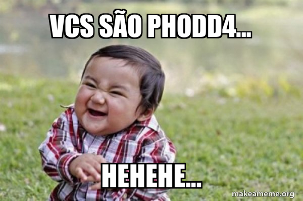 vcs são phodd4... hehehe... - Evil, scheming toddler Meme Generator