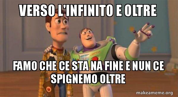 verso l'infinito e oltre famo che ce sta na fine e nun ce spignemo
